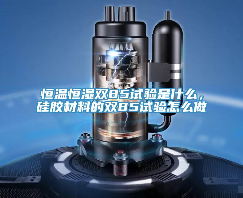 恒溫恒濕雙85試驗(yàn)是什么，硅膠材料的雙85試驗(yàn)怎么做