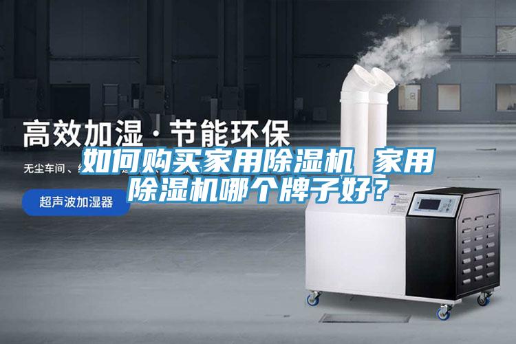 如何購買家用除濕機(jī) 家用除濕機(jī)哪個牌子好？
