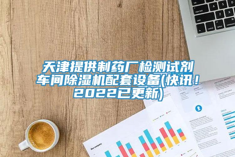 天津提供制藥廠檢測試劑車間除濕機(jī)配套設(shè)備(快訊！2022已更新)