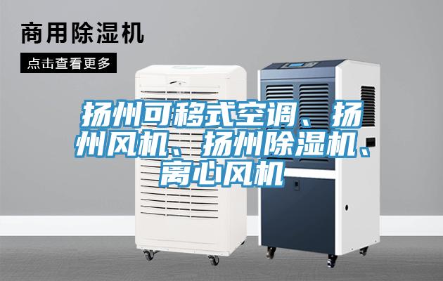 揚(yáng)州可移式空調(diào)、揚(yáng)州風(fēng)機(jī)、揚(yáng)州除濕機(jī)、離心風(fēng)機(jī)