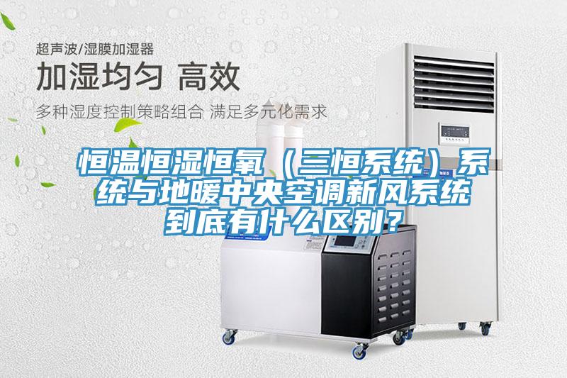 恒溫恒濕恒氧（三恒系統(tǒng)）系統(tǒng)與地暖中央空調(diào)新風(fēng)系統(tǒng)到底有什么區(qū)別？
