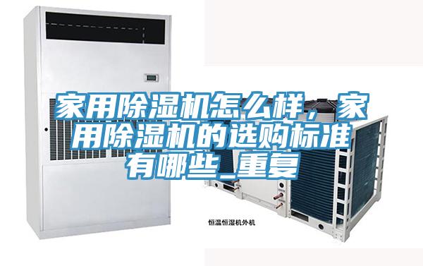家用除濕機怎么樣，家用除濕機的選購標準有哪些_重復