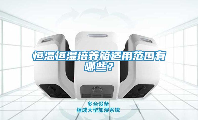 恒溫恒濕培養(yǎng)箱適用范圍有哪些？