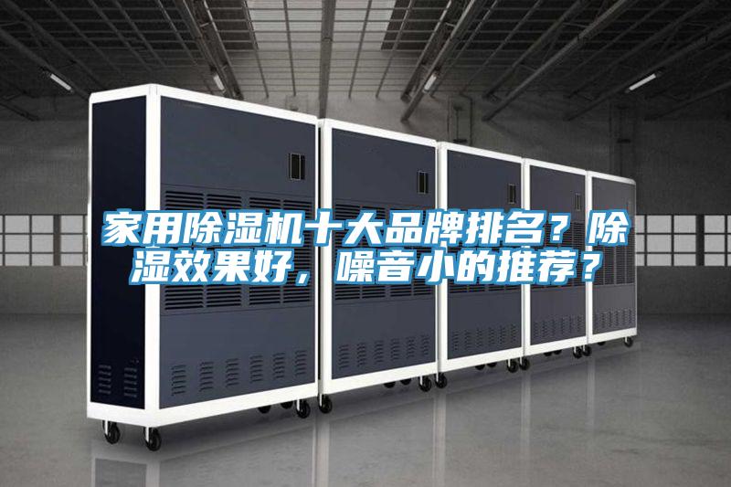 家用除濕機(jī)十大品牌排名？除濕效果好，噪音小的推薦？