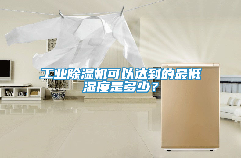 工業(yè)除濕機(jī)可以達(dá)到的最低濕度是多少？