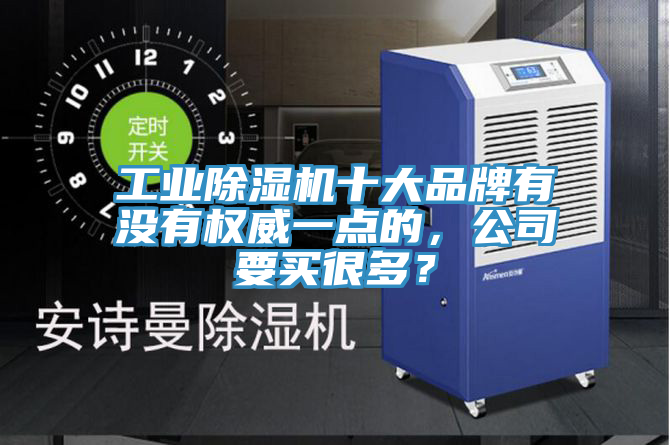 工業(yè)除濕機十大品牌有沒有權威一點的，公司要買很多？