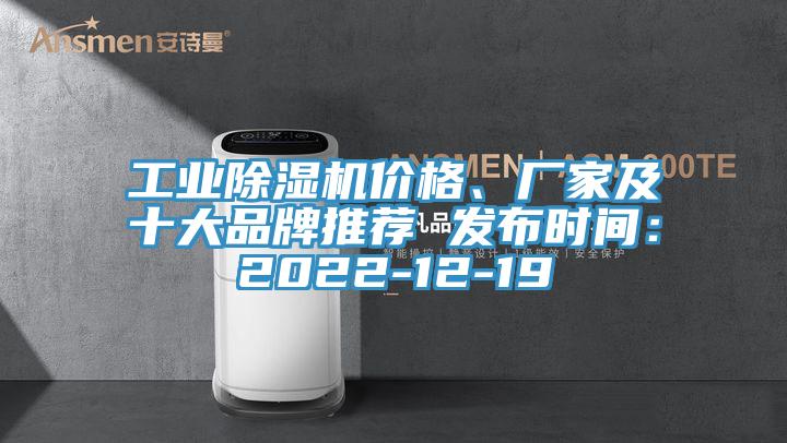 工業(yè)除濕機(jī)價(jià)格、廠家及十大品牌推薦 發(fā)布時(shí)間：2022-12-19