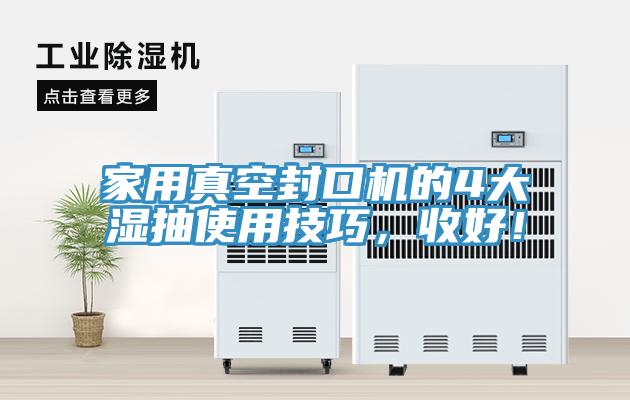 家用真空封口機(jī)的4大濕抽使用技巧，收好！