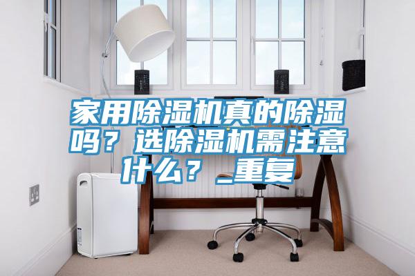 家用除濕機(jī)真的除濕嗎？選除濕機(jī)需注意什么？_重復(fù)