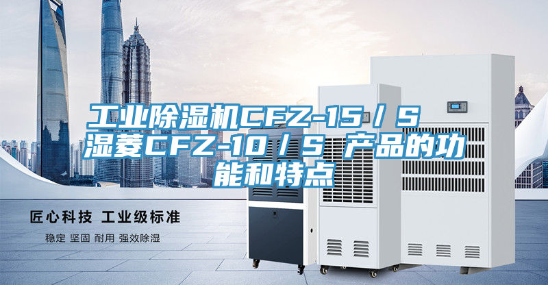 工業(yè)除濕機CFZ-15／S  濕菱CFZ-10／S 產品的功能和特點