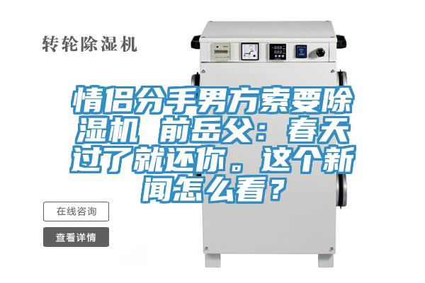 情侶分手男方索要除濕機(jī) 前岳父：春天過了就還你。這個(gè)新聞怎么看？