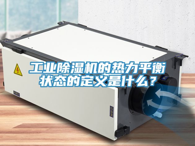 工業(yè)除濕機的熱力平衡狀態(tài)的定義是什么？