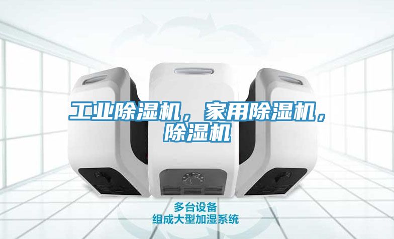 工業(yè)除濕機，家用除濕機，除濕機
