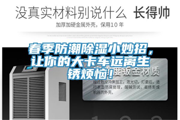 春季防潮除濕小妙招，讓你的大卡車遠(yuǎn)離生銹煩惱！