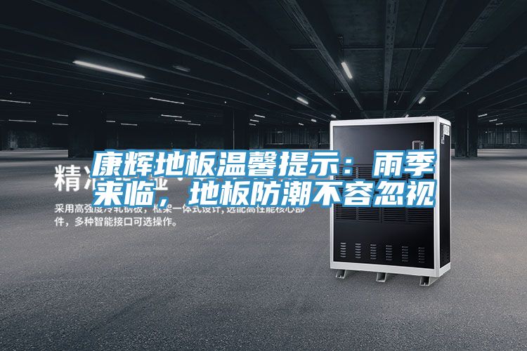 康輝地板溫馨提示：雨季來(lái)臨，地板防潮不容忽視
