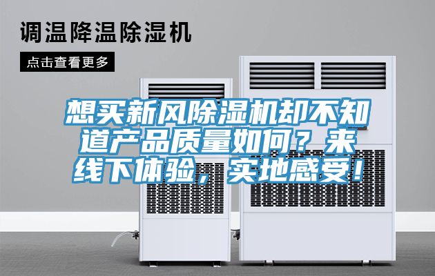 想買新風(fēng)除濕機(jī)卻不知道產(chǎn)品質(zhì)量如何？來線下體驗(yàn)，實(shí)地感受！