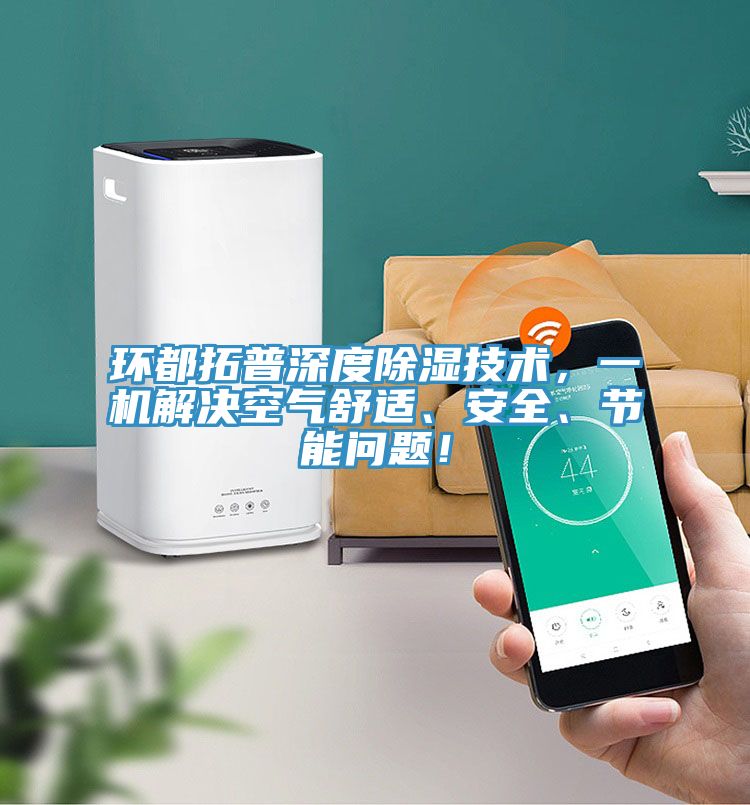 環(huán)都拓普深度除濕技術(shù)，一機解決空氣舒適、安全、節(jié)能問題！