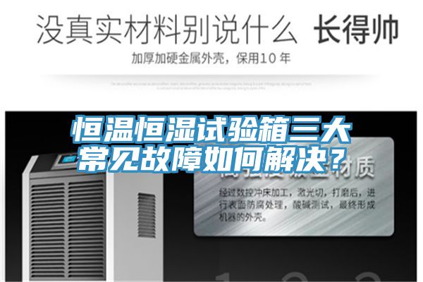 恒溫恒濕試驗(yàn)箱三大常見故障如何解決？