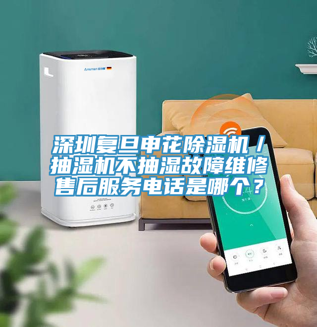 深圳復(fù)旦申花除濕機(jī)／抽濕機(jī)不抽濕故障維修售后服務(wù)電話是哪個？