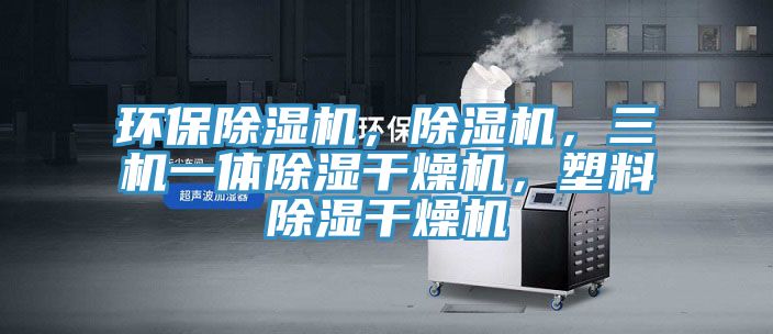 環(huán)保除濕機，除濕機，三機一體除濕干燥機，塑料除濕干燥機