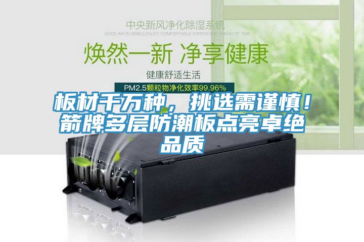 板材千萬種，挑選需謹(jǐn)慎！箭牌多層防潮板點(diǎn)亮卓絕品質(zhì)