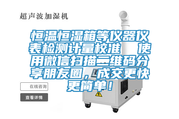 恒溫恒濕箱等儀器儀表檢測計量校準  使用微信掃描二維碼分享朋友圈，成交更快更簡單！