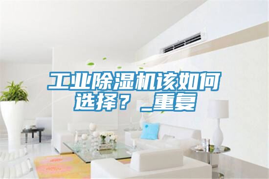 工業(yè)除濕機該如何選擇？_重復(fù)