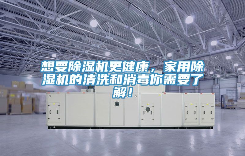 想要除濕機(jī)更健康，家用除濕機(jī)的清洗和消毒你需要了解！