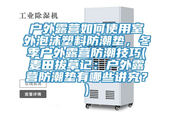 戶外露營如何使用室外泡沫塑料防潮墊，冬季戶外露營防潮技巧(麥田拔草記：戶外露營防潮墊有哪些講究？)