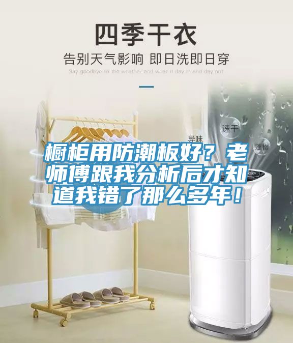 櫥柜用防潮板好？老師傅跟我分析后才知道我錯了那么多年！