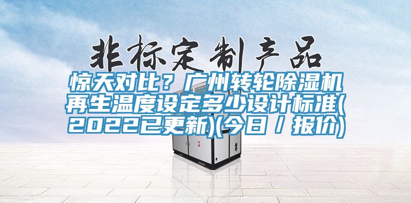 驚天對(duì)比？廣州轉(zhuǎn)輪除濕機(jī)再生溫度設(shè)定多少設(shè)計(jì)標(biāo)準(zhǔn)(2022已更新)(今日／報(bào)價(jià))
