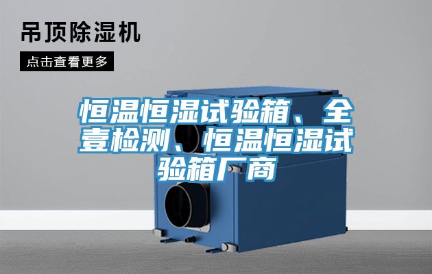 恒溫恒濕試驗(yàn)箱、全壹檢測(cè)、恒溫恒濕試驗(yàn)箱廠商