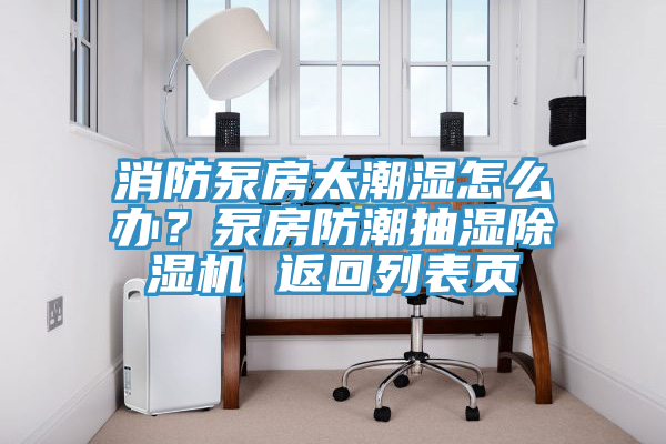 消防泵房太潮濕怎么辦？泵房防潮抽濕除濕機(jī) 返回列表頁(yè)
