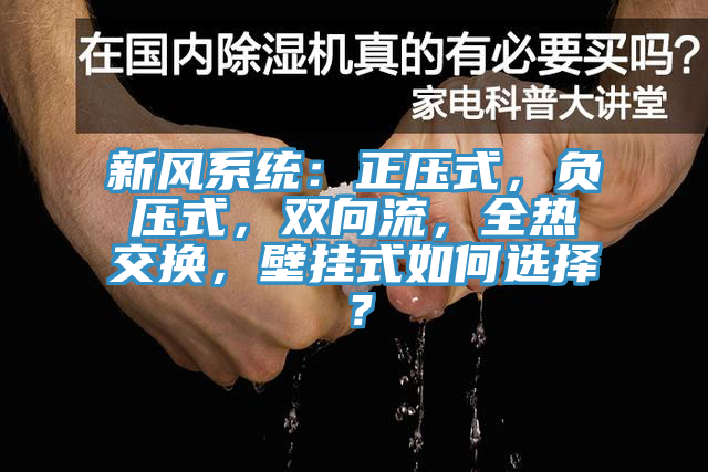 新風(fēng)系統(tǒng)：正壓式，負(fù)壓式，雙向流，全熱交換，壁掛式如何選擇？