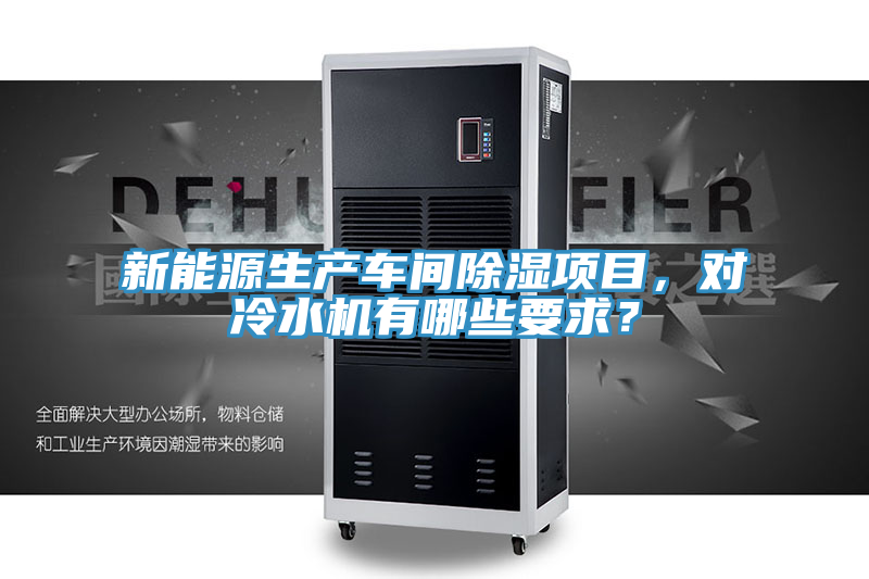新能源生產(chǎn)車間除濕項目，對冷水機有哪些要求？