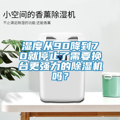 濕度從90降到70就停止了需要換臺更強(qiáng)力的除濕機(jī)嗎？