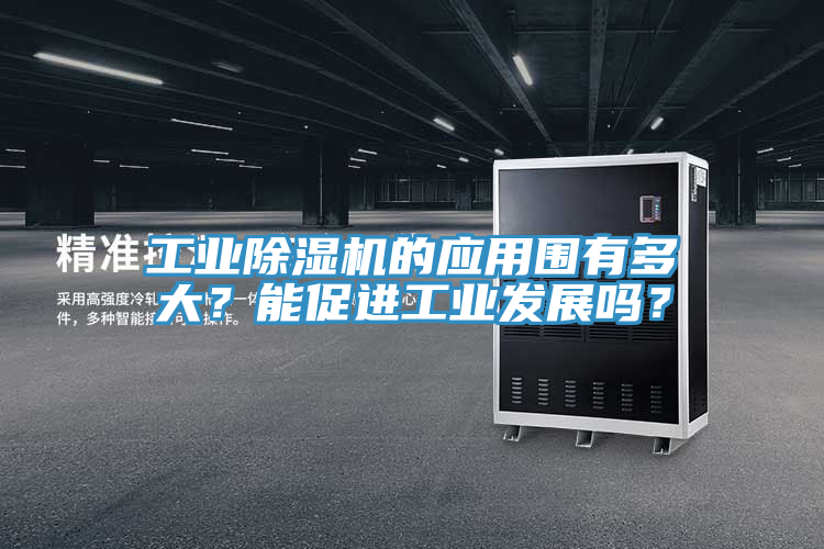 工業(yè)除濕機的應(yīng)用圍有多大？能促進(jìn)工業(yè)發(fā)展嗎？