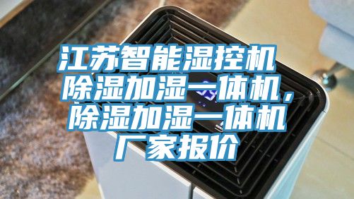 江蘇智能濕控機 除濕加濕一體機，除濕加濕一體機廠家報價