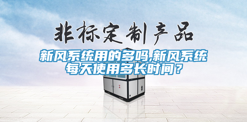 新風系統(tǒng)用的多嗎,新風系統(tǒng)每天使用多長時間？
