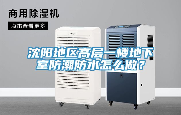 沈陽地區(qū)高層一樓地下室防潮防水怎么做？