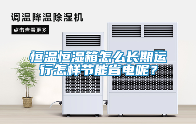恒溫恒濕箱怎么長(zhǎng)期運(yùn)行怎樣節(jié)能省電呢？