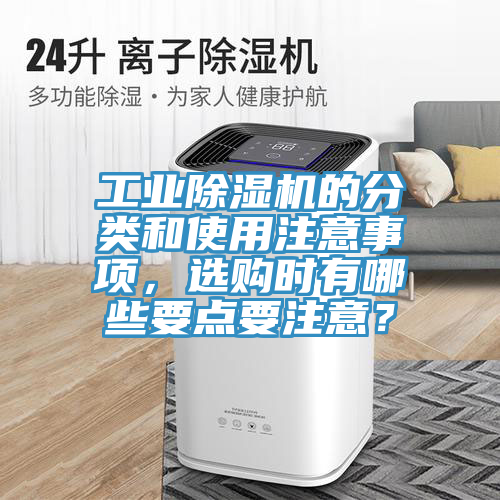 工業(yè)除濕機(jī)的分類和使用注意事項(xiàng)，選購(gòu)時(shí)有哪些要點(diǎn)要注意？