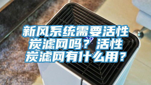 新風(fēng)系統(tǒng)需要活性炭濾網(wǎng)嗎？活性炭濾網(wǎng)有什么用？