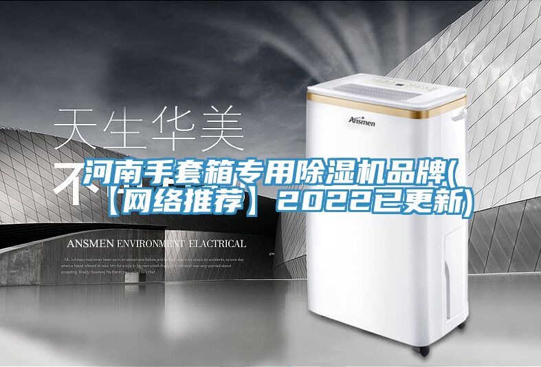 河南手套箱專(zhuān)用除濕機(jī)品牌(【網(wǎng)絡(luò)推薦】2022已更新)