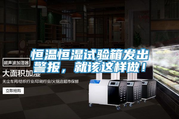 恒溫恒濕試驗(yàn)箱發(fā)出警報(bào)，就該這樣做！