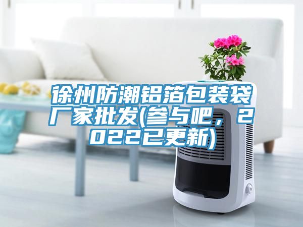 徐州防潮鋁箔包裝袋廠家批發(fā)(參與吧，2022已更新)
