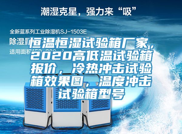 恒溫恒濕試驗(yàn)箱廠家，2020高低溫試驗(yàn)箱報(bào)價(jià)，冷熱沖擊試驗(yàn)箱效果圖，溫度沖擊試驗(yàn)箱型號(hào)