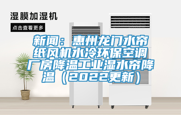新聞：惠州龍門水簾紙風(fēng)機水冷環(huán)保空調(diào)廠房降溫工業(yè)濕水簾降溫（2022更新）