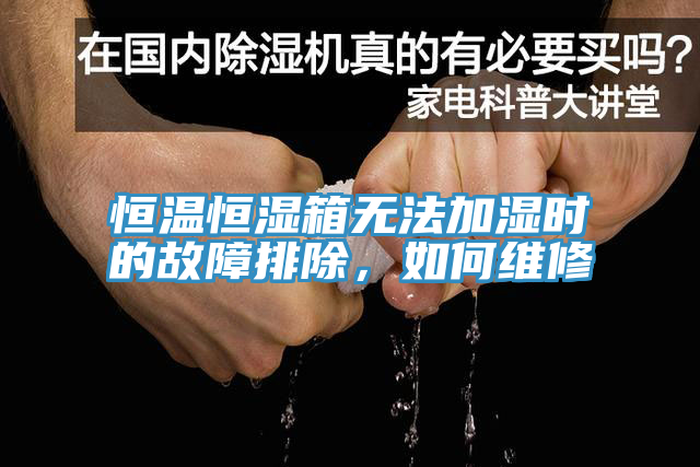 恒溫恒濕箱無法加濕時(shí)的故障排除，如何維修
