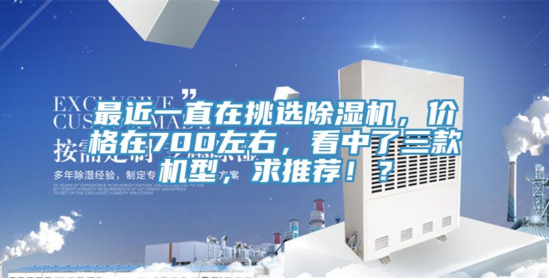 最近一直在挑選除濕機(jī)，價(jià)格在700左右，看中了三款機(jī)型，求推薦?。?></div>
								<div   id=